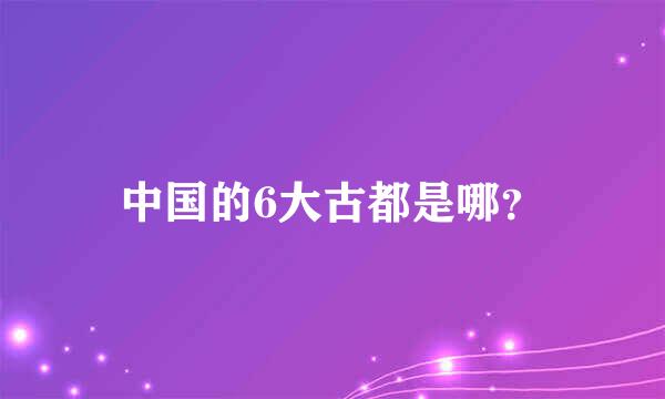 中国的6大古都是哪？