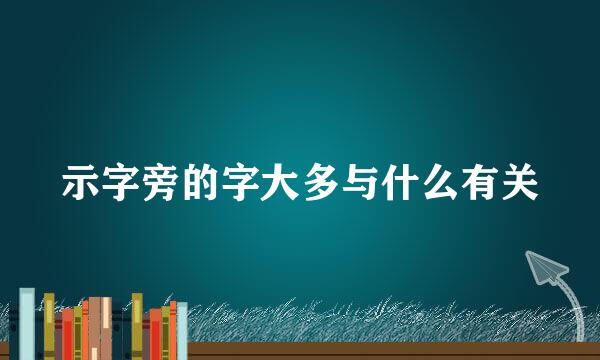 示字旁的字大多与什么有关