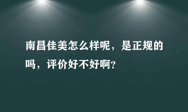 南昌佳美怎么样呢，是正规的吗，评价好不好啊？