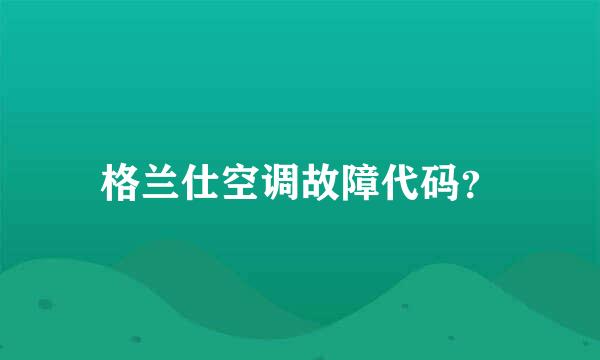 格兰仕空调故障代码？