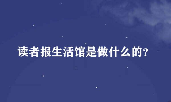 读者报生活馆是做什么的？