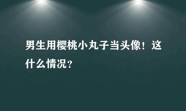 男生用樱桃小丸子当头像！这什么情况？