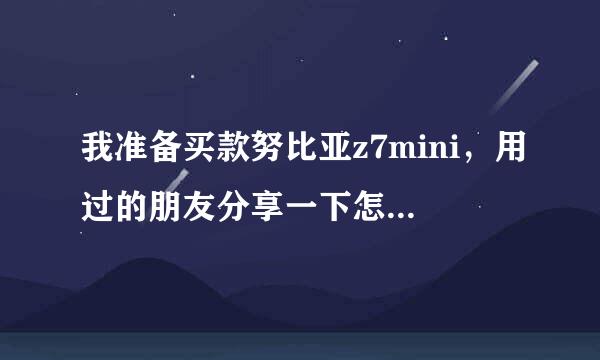 我准备买款努比亚z7mini，用过的朋友分享一下怎么样，谢谢了