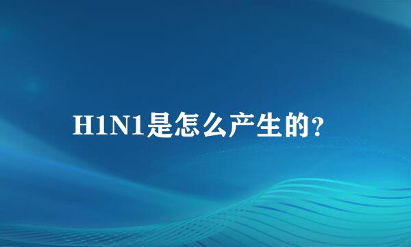 H1N1是怎么产生的？