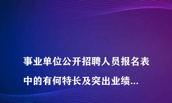 
事业单位公开招聘人员报名表中的有何特长及突出业绩应该怎么写？
