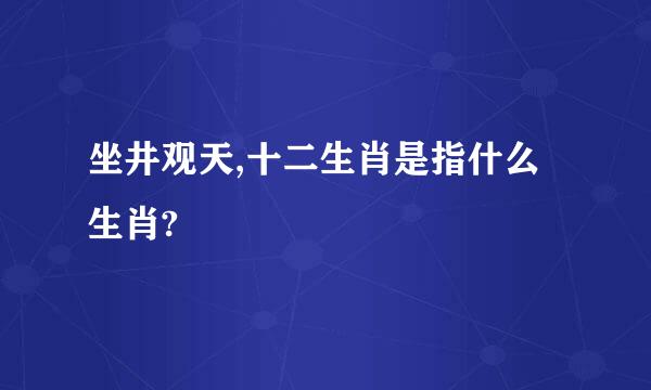 坐井观天,十二生肖是指什么生肖?