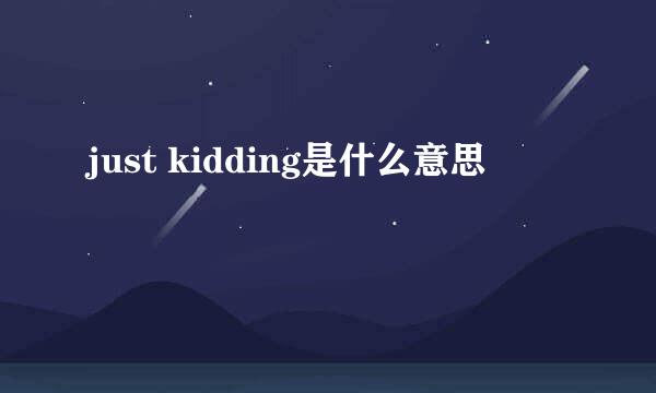 just kidding是什么意思