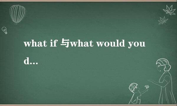 what if 与what would you do if 的区别