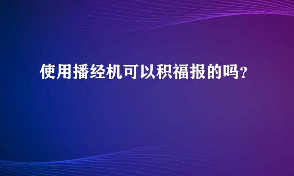 使用播经机可以积福报的吗？