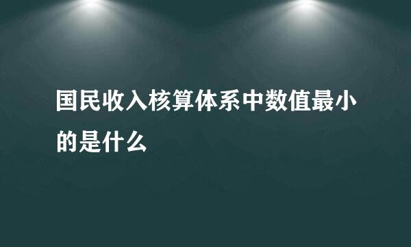 国民收入核算体系中数值最小的是什么