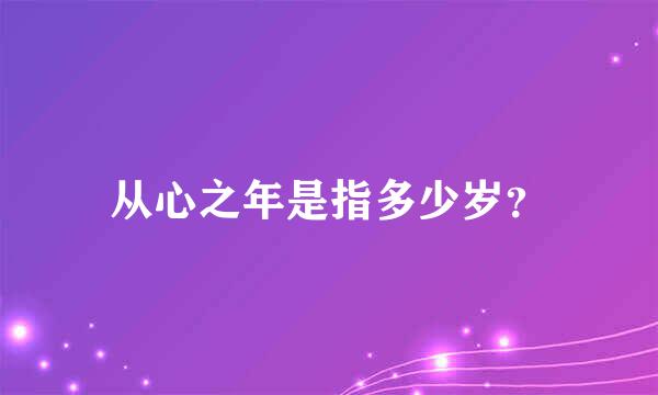 从心之年是指多少岁？