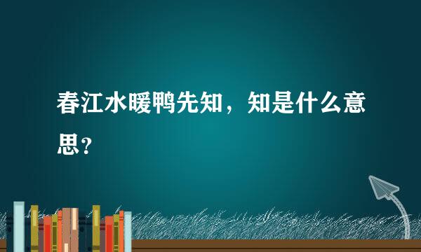 春江水暖鸭先知，知是什么意思？