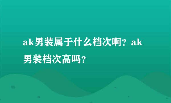 ak男装属于什么档次啊？ak男装档次高吗？