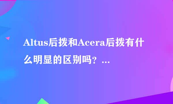 Altus后拨和Acera后拨有什么明显的区别吗？？8速度上用