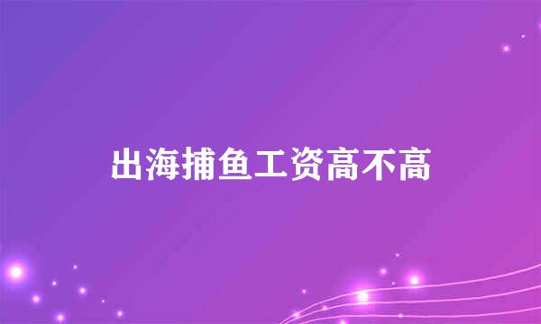 出海捕鱼工资高不高