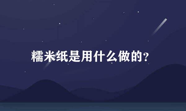 糯米纸是用什么做的？