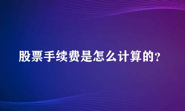 股票手续费是怎么计算的？