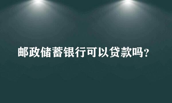 邮政储蓄银行可以贷款吗？