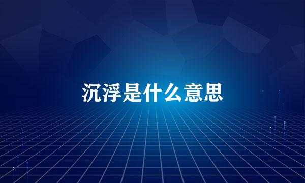 沉浮是什么意思