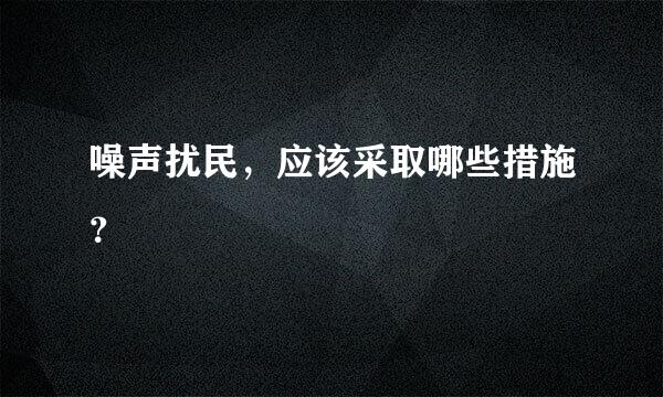 噪声扰民，应该采取哪些措施？