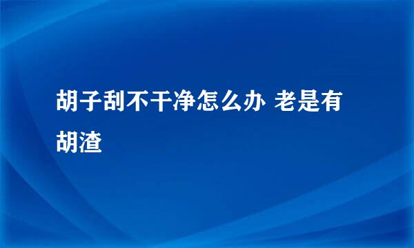 胡子刮不干净怎么办 老是有胡渣