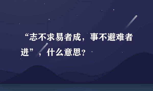 “志不求易者成，事不避难者进”，什么意思？