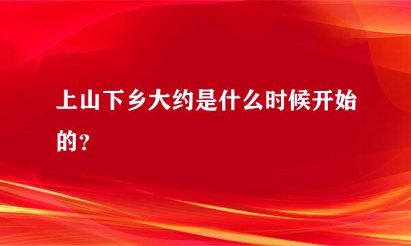 上山下乡大约是什么时候开始的？