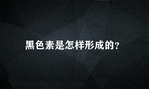 黑色素是怎样形成的？