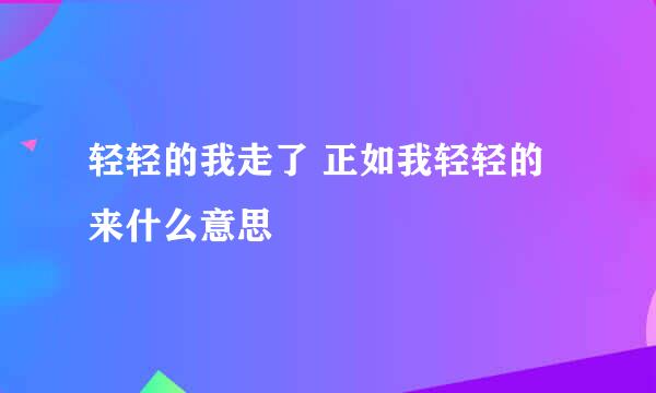 轻轻的我走了 正如我轻轻的来什么意思