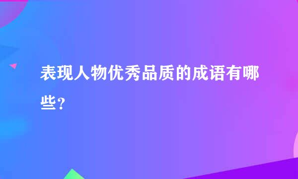 表现人物优秀品质的成语有哪些？