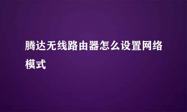 腾达无线路由器怎么设置网络模式