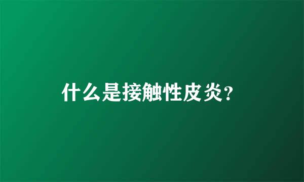 什么是接触性皮炎？