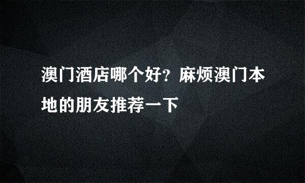 澳门酒店哪个好？麻烦澳门本地的朋友推荐一下