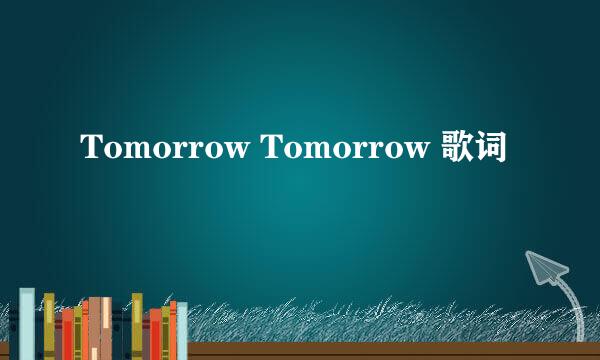 Tomorrow Tomorrow 歌词