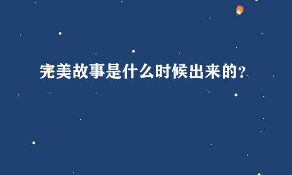 完美故事是什么时候出来的？