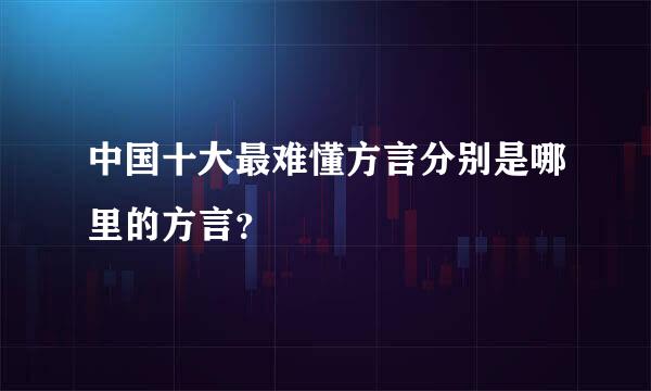 中国十大最难懂方言分别是哪里的方言？