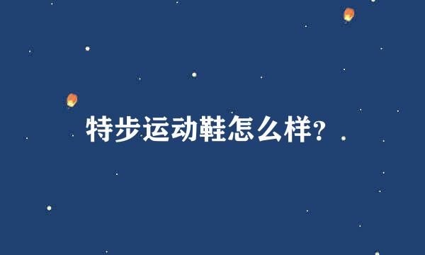 特步运动鞋怎么样？