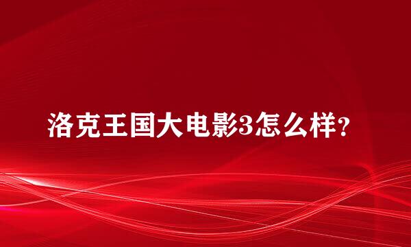 洛克王国大电影3怎么样？