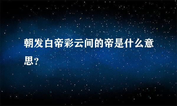 朝发白帝彩云间的帝是什么意思？