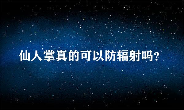 仙人掌真的可以防辐射吗？