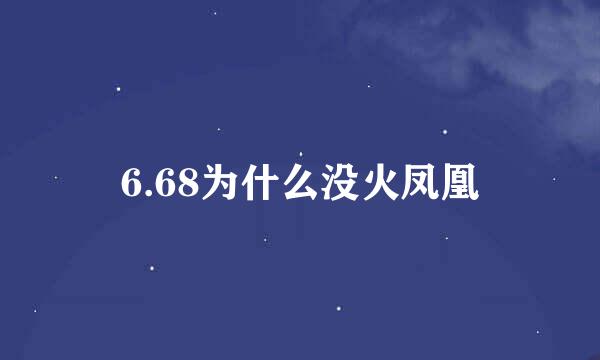 6.68为什么没火凤凰