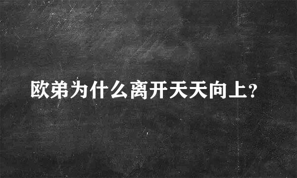 欧弟为什么离开天天向上？