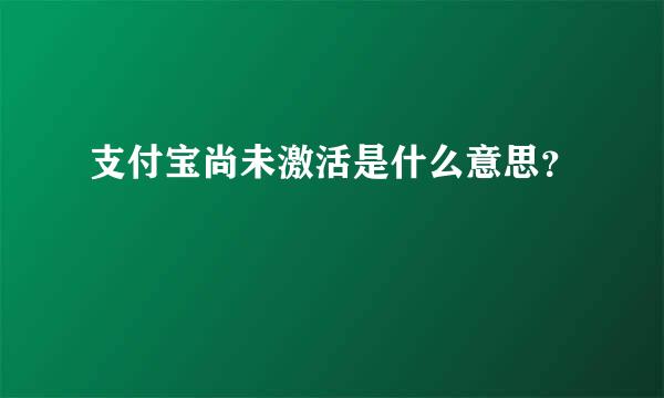 支付宝尚未激活是什么意思？