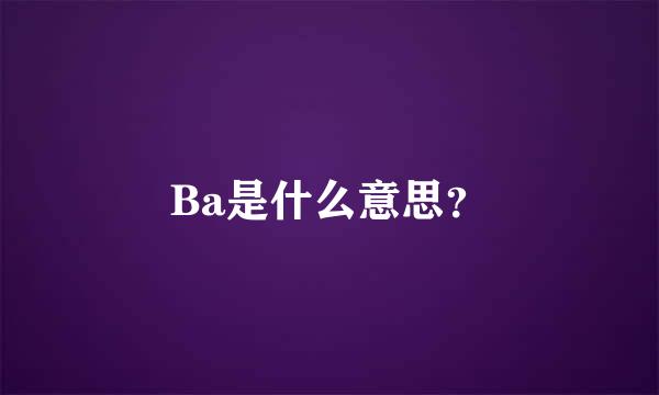 Ba是什么意思？