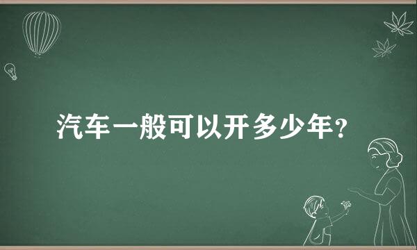 汽车一般可以开多少年？