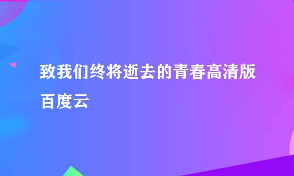 致我们终将逝去的青春高清版百度云