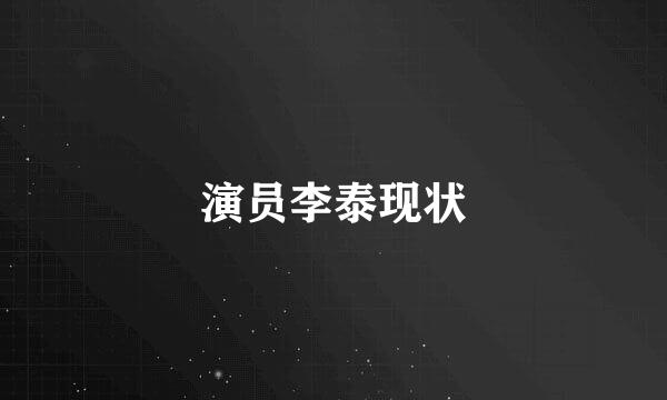 演员李泰现状