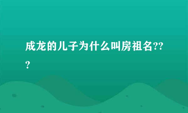 成龙的儿子为什么叫房祖名???