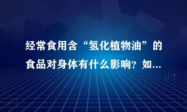 经常食用含“氢化植物油”的食品对身体有什么影响？如题 谢谢了