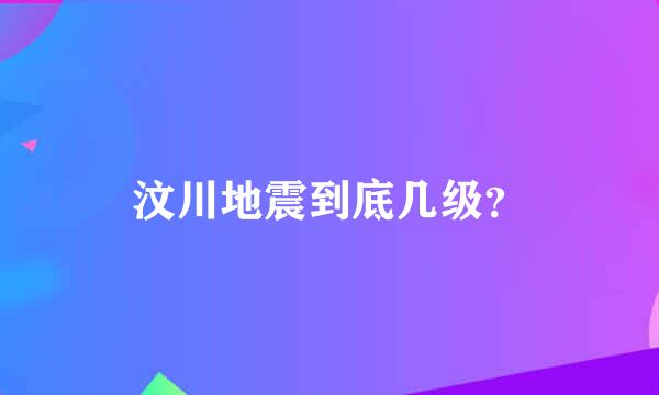 汶川地震到底几级？